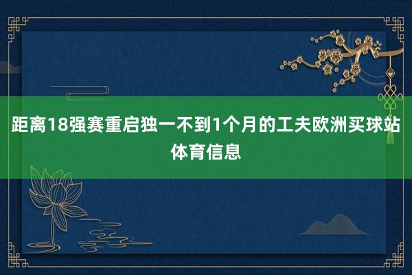 距离18强赛重启独一不到1个月的工夫欧洲买球站体育信息