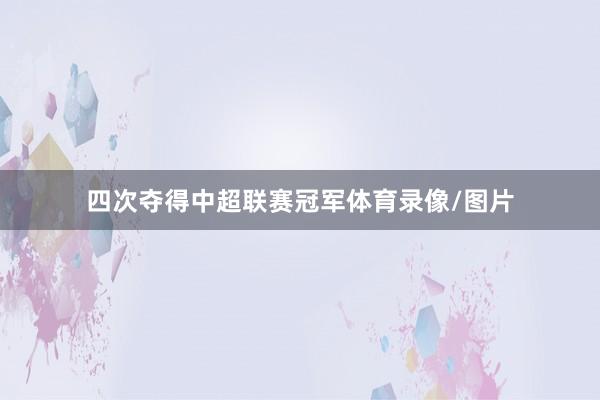 四次夺得中超联赛冠军体育录像/图片