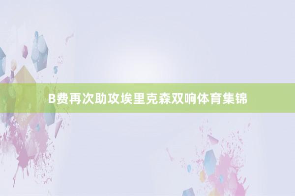 B费再次助攻埃里克森双响体育集锦