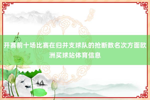 开赛前十场比赛在归并支球队的抢断数名次方面欧洲买球站体育信息