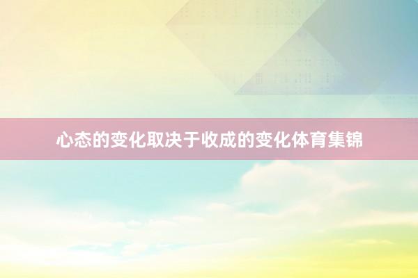 心态的变化取决于收成的变化体育集锦