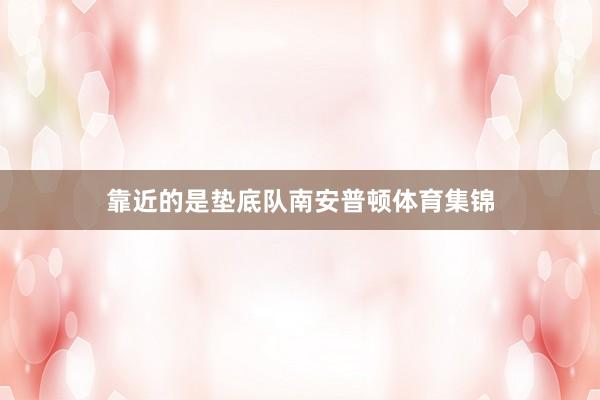 靠近的是垫底队南安普顿体育集锦