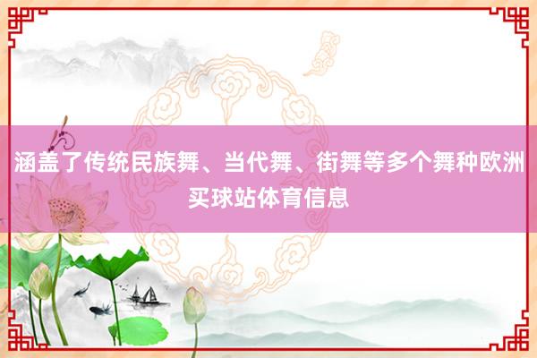 涵盖了传统民族舞、当代舞、街舞等多个舞种欧洲买球站体育信息