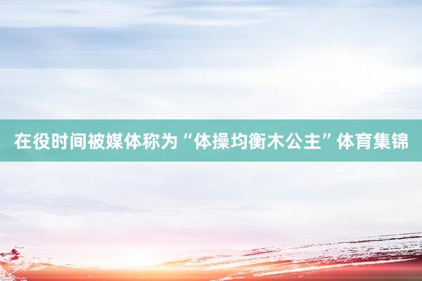 在役时间被媒体称为“体操均衡木公主”体育集锦