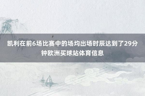 凯利在前6场比赛中的场均出场时辰达到了29分钟欧洲买球站体育信息