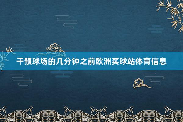 干预球场的几分钟之前欧洲买球站体育信息