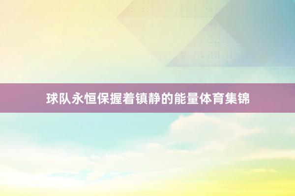 球队永恒保握着镇静的能量体育集锦