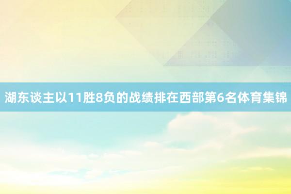 湖东谈主以11胜8负的战绩排在西部第6名体育集锦