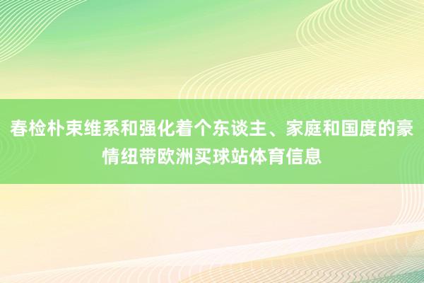 春检朴束维系和强化着个东谈主、家庭和国度的豪情纽带欧洲买球站体育信息