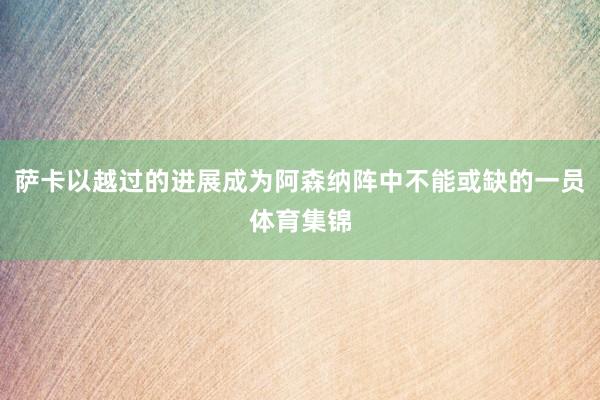 萨卡以越过的进展成为阿森纳阵中不能或缺的一员体育集锦