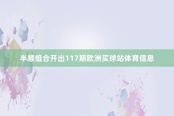 半顺组合开出117期欧洲买球站体育信息