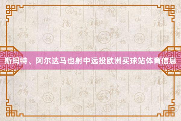 斯玛特、阿尔达马也射中远投欧洲买球站体育信息