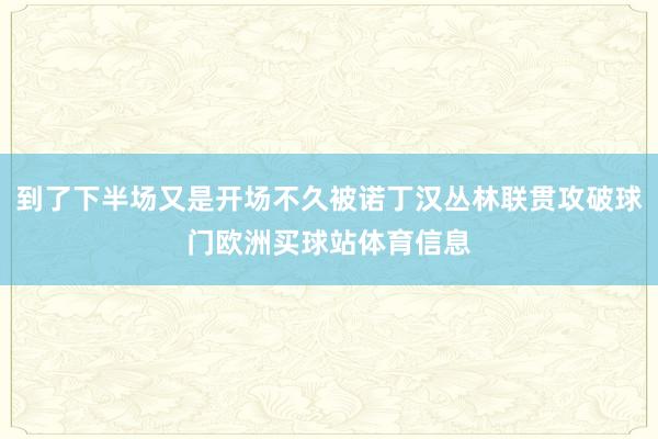 到了下半场又是开场不久被诺丁汉丛林联贯攻破球门欧洲买球站体育信息