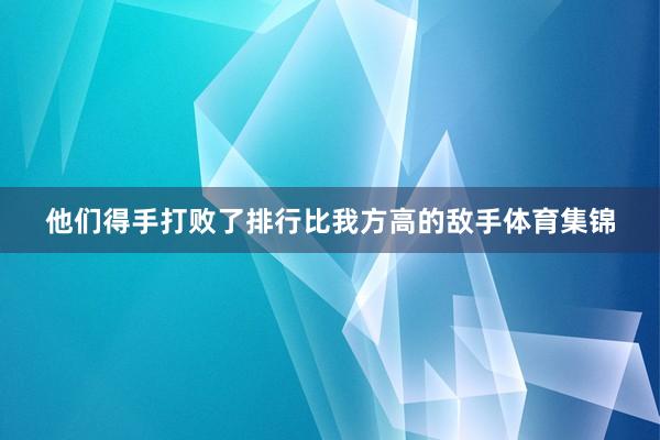 他们得手打败了排行比我方高的敌手体育集锦