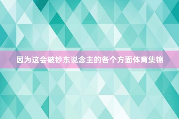 因为这会破钞东说念主的各个方面体育集锦