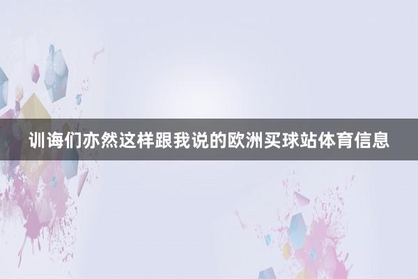 训诲们亦然这样跟我说的欧洲买球站体育信息