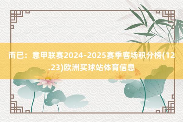 而已：意甲联赛2024-2025赛季客场积分榜(12.23)欧洲买球站体育信息