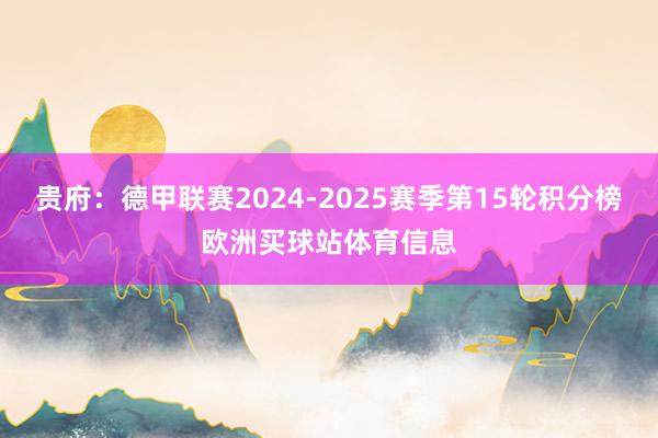 贵府：德甲联赛2024-2025赛季第15轮积分榜欧洲买球站体育信息