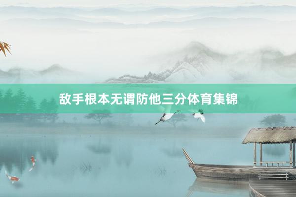 敌手根本无谓防他三分体育集锦