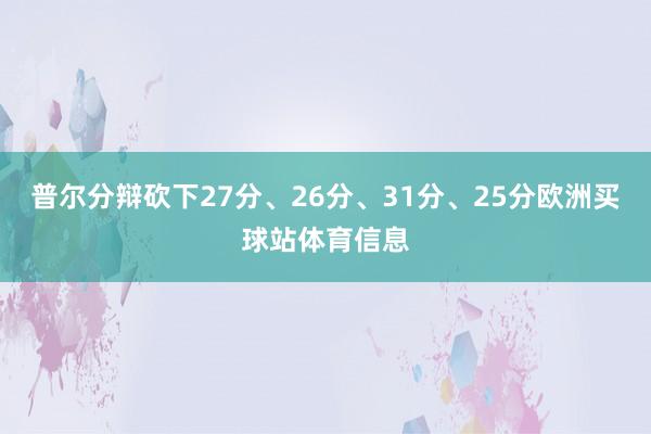 普尔分辩砍下27分、26分、31分、25分欧洲买球站体育信息