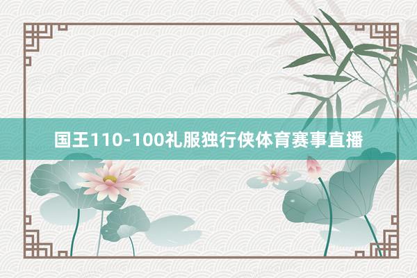 国王110-100礼服独行侠体育赛事直播