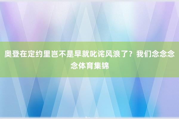 奥登在定约里岂不是早就叱诧风浪了？我们念念念念体育集锦