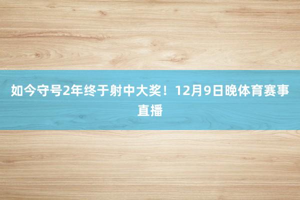 如今守号2年终于射中大奖！　　　　12月9日晚体育赛事直播