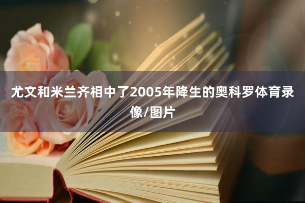 尤文和米兰齐相中了2005年降生的奥科罗体育录像/图片