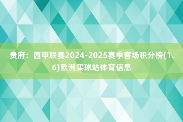 贵府：西甲联赛2024-2025赛季客场积分榜(1.6)欧洲买球站体育信息