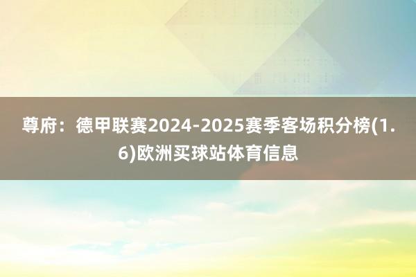 尊府：德甲联赛2024-2025赛季客场积分榜(1.6)欧洲买球站体育信息