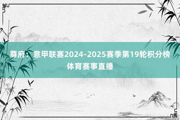 尊府：意甲联赛2024-2025赛季第19轮积分榜体育赛事直播