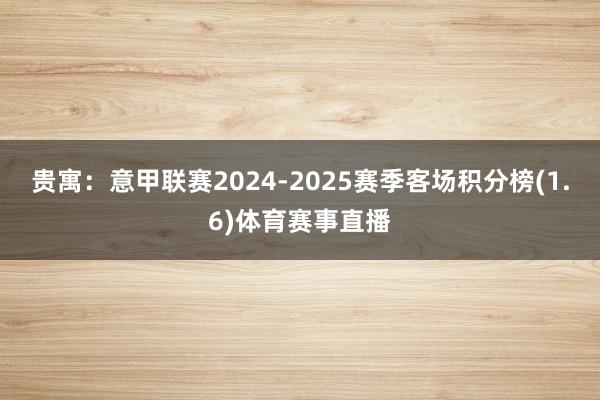 贵寓：意甲联赛2024-2025赛季客场积分榜(1.6)体育赛事直播