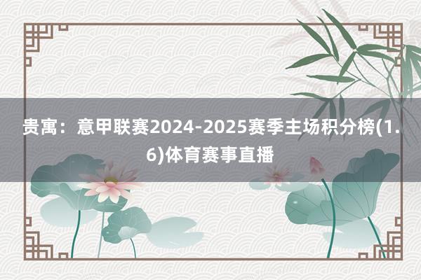 贵寓：意甲联赛2024-2025赛季主场积分榜(1.6)体育赛事直播