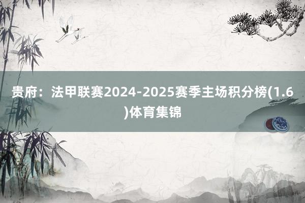 贵府：法甲联赛2024-2025赛季主场积分榜(1.6)体育集锦