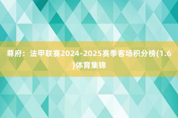 尊府：法甲联赛2024-2025赛季客场积分榜(1.6)体育集锦