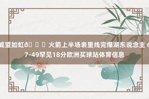 威望如虹🚀火箭上半场表里线完爆湖东说念主 67-49罕见18分欧洲买球站体育信息