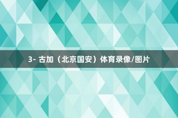 3- 古加（北京国安）体育录像/图片