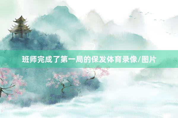 班师完成了第一局的保发体育录像/图片