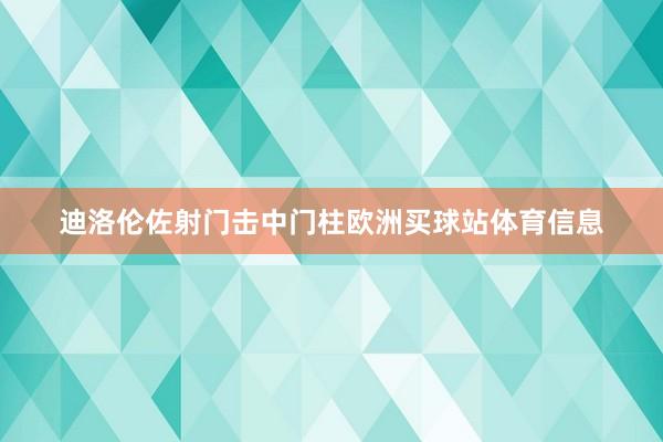 迪洛伦佐射门击中门柱欧洲买球站体育信息