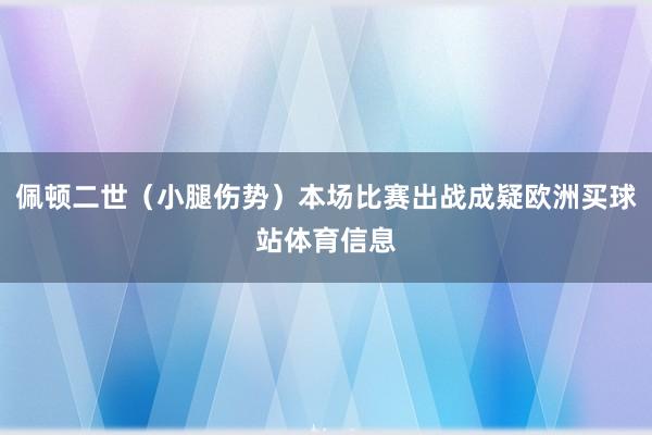 佩顿二世（小腿伤势）本场比赛出战成疑欧洲买球站体育信息