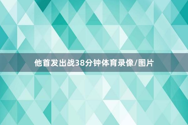 他首发出战38分钟体育录像/图片