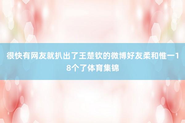 很快有网友就扒出了王楚钦的微博好友柔和惟一18个了体育集锦