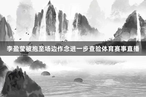 李盈莹被抱至场边作念进一步查验体育赛事直播