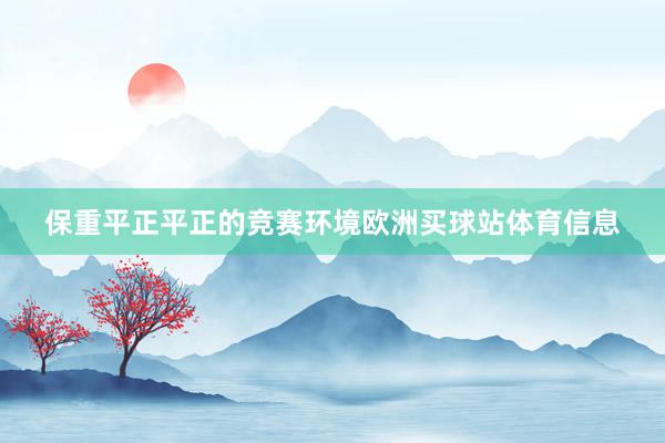 保重平正平正的竞赛环境欧洲买球站体育信息